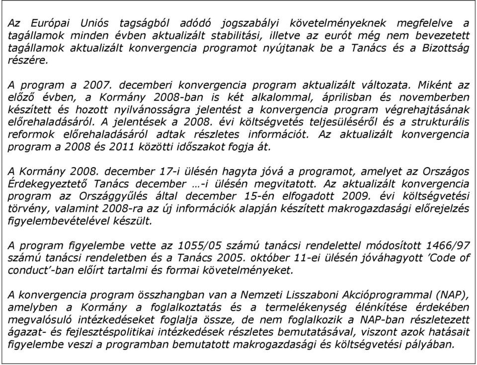 Miként az előző évben, a Kormány 2008-ban is két alkalommal, áprilisban és novemberben készített és hozott nyilvánosságra jelentést a konvergencia program végrehajtásának előrehaladásáról.