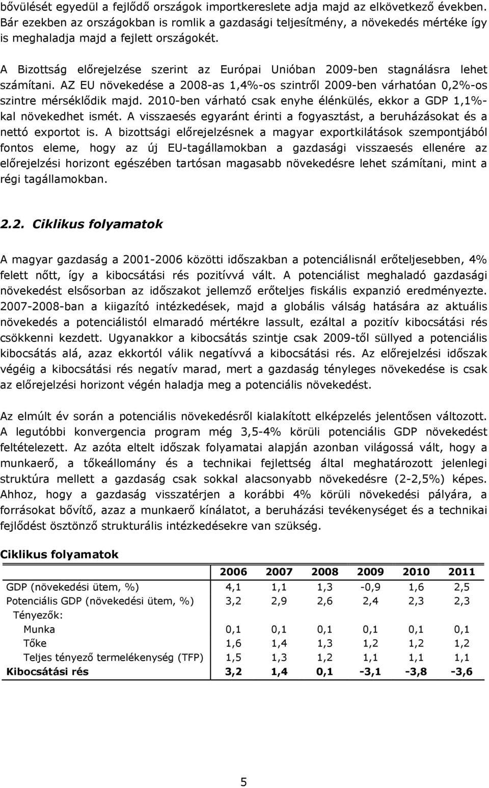 A Bizottság előrejelzése szerint az Európai Unióban 2009-ben stagnálásra lehet számítani. AZ EU növekedése a 2008-as 1,4%-os szintről 2009-ben várhatóan 0,2%-os szintre mérséklődik majd.