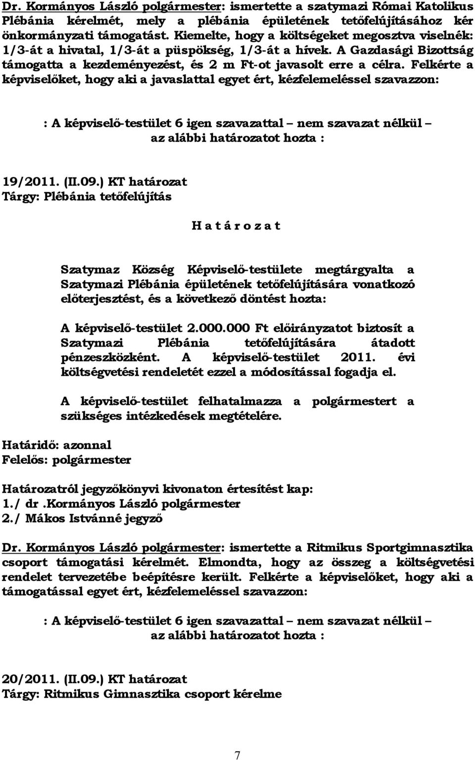 Felkérte a képviselőket, hogy aki a javaslattal egyet ért, kézfelemeléssel szavazzon: : A képviselő-testület 6 igen szavazattal nem szavazat nélkül az alábbi határozatot hozta : 19/2011. (II.09.