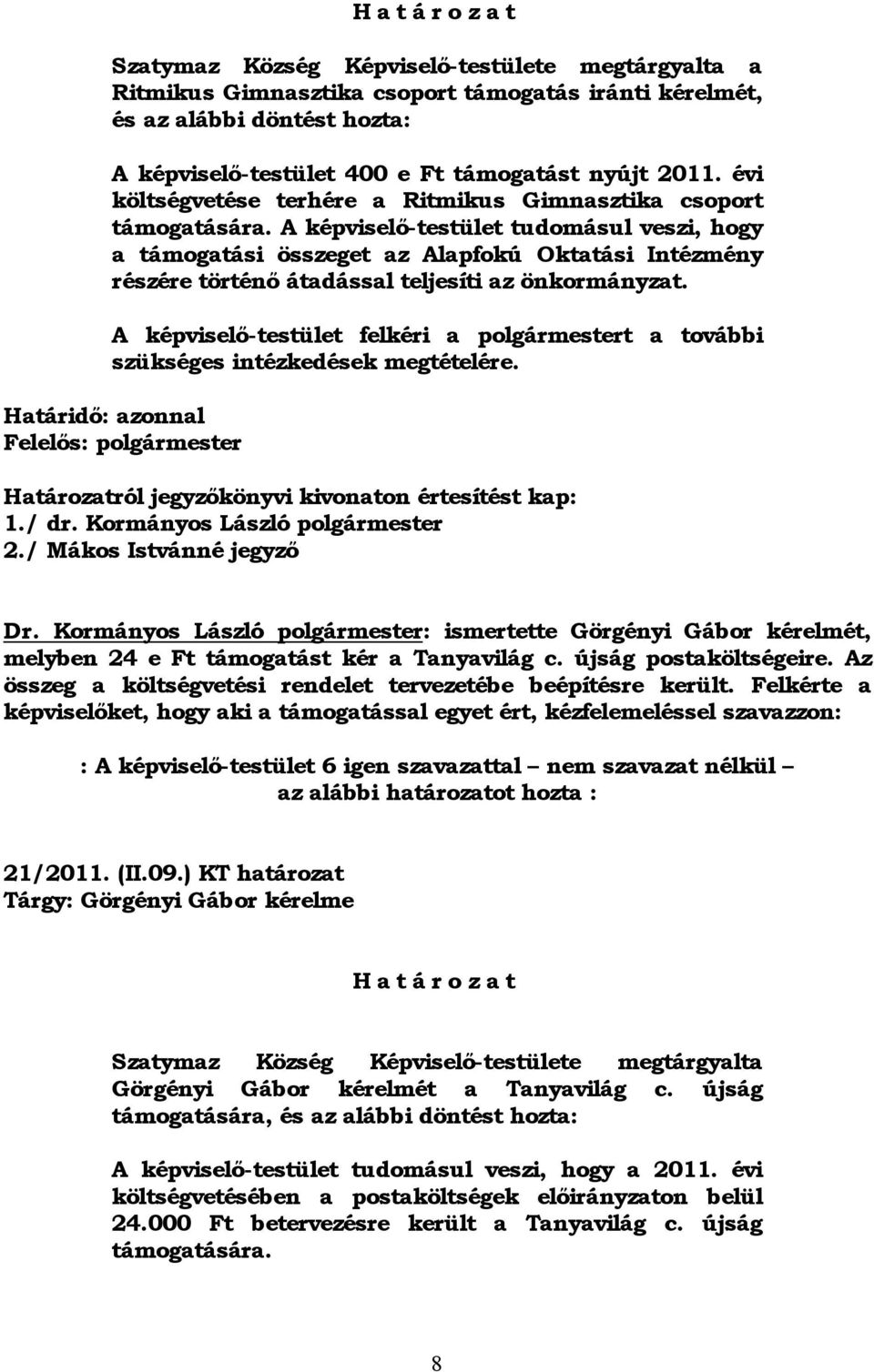 A képviselő-testület tudomásul veszi, hogy a támogatási összeget az Alapfokú Oktatási Intézmény részére történő átadással teljesíti az önkormányzat.