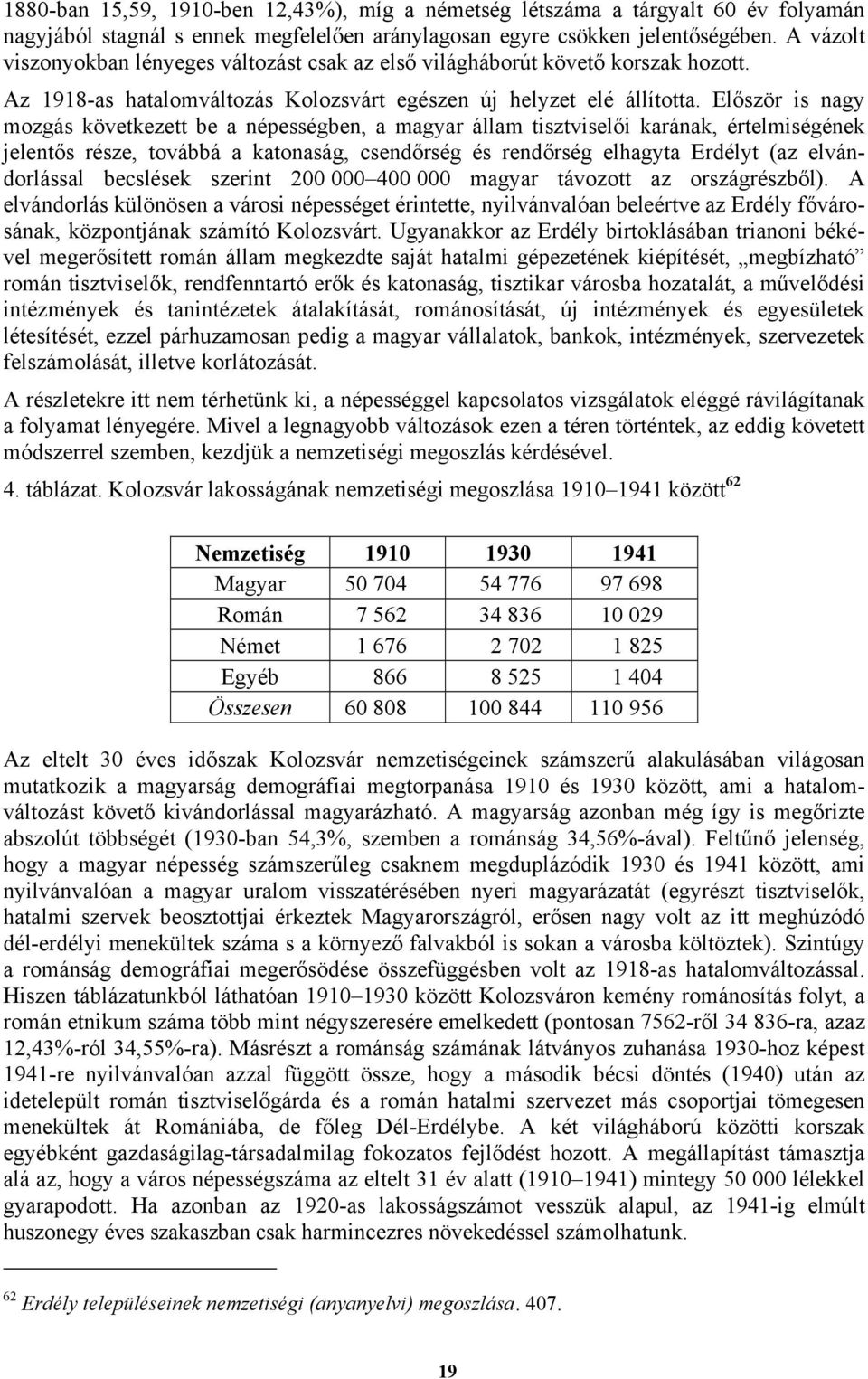 Először is nagy mozgás következett be a népességben, a magyar állam tisztviselői karának, értelmiségének jelentős része, továbbá a katonaság, csendőrség és rendőrség elhagyta Erdélyt (az