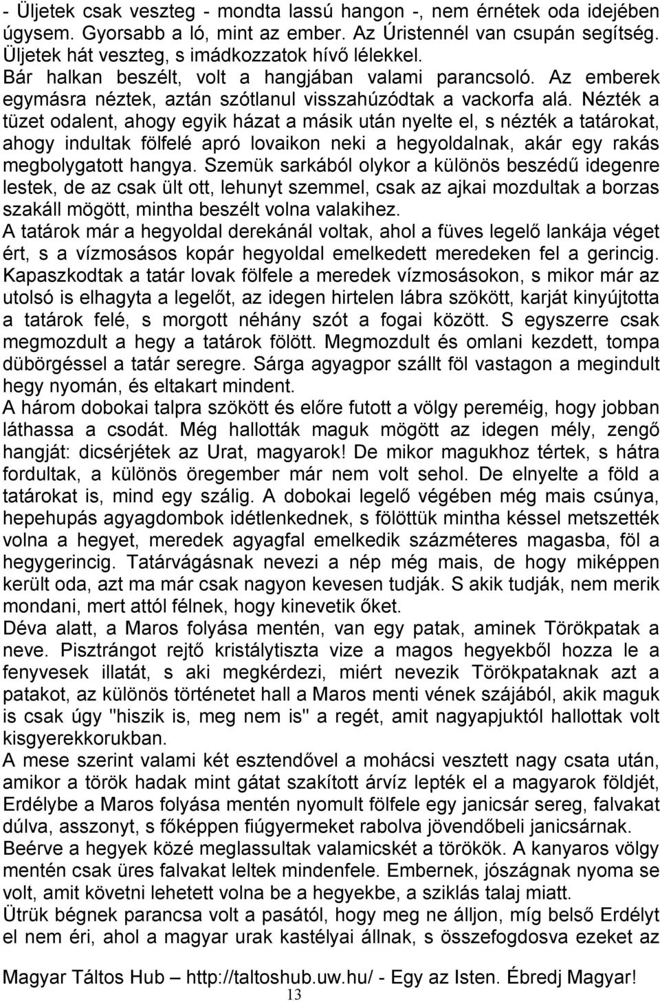 Nézték a tüzet odalent, ahogy egyik házat a másik után nyelte el, s nézték a tatárokat, ahogy indultak fölfelé apró lovaikon neki a hegyoldalnak, akár egy rakás megbolygatott hangya.