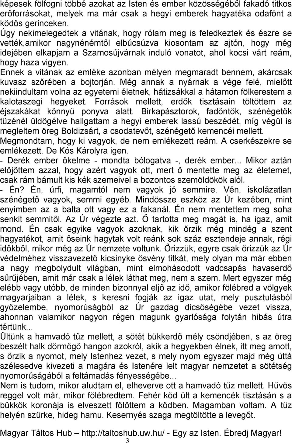 kocsi várt reám, hogy haza vigyen. Ennek a vitának az emléke azonban mélyen megmaradt bennem, akárcsak kuvasz szőrében a bojtorján.