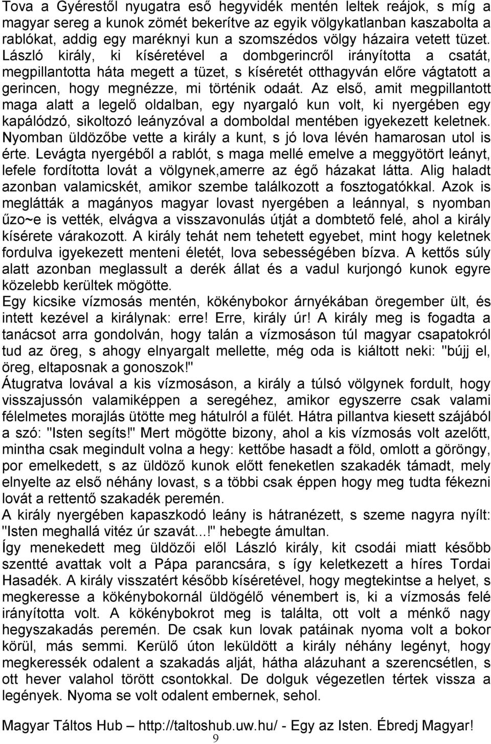 László király, ki kíséretével a dombgerincről irányította a csatát, megpillantotta háta megett a tüzet, s kíséretét otthagyván előre vágtatott a gerincen, hogy megnézze, mi történik odaát.