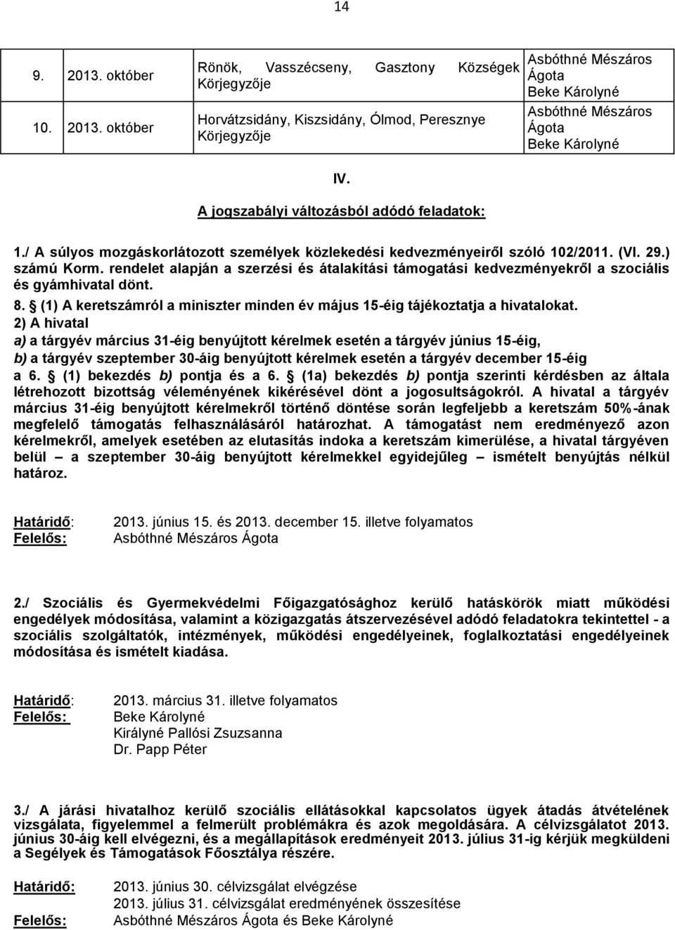 rendelet alapján a szerzési és átalakítási támogatási kedvezményekről a szociális és gyámhivatal dönt. 8. (1) A keretszámról a miniszter minden év május 15-éig tájékoztatja a hivatalokat.