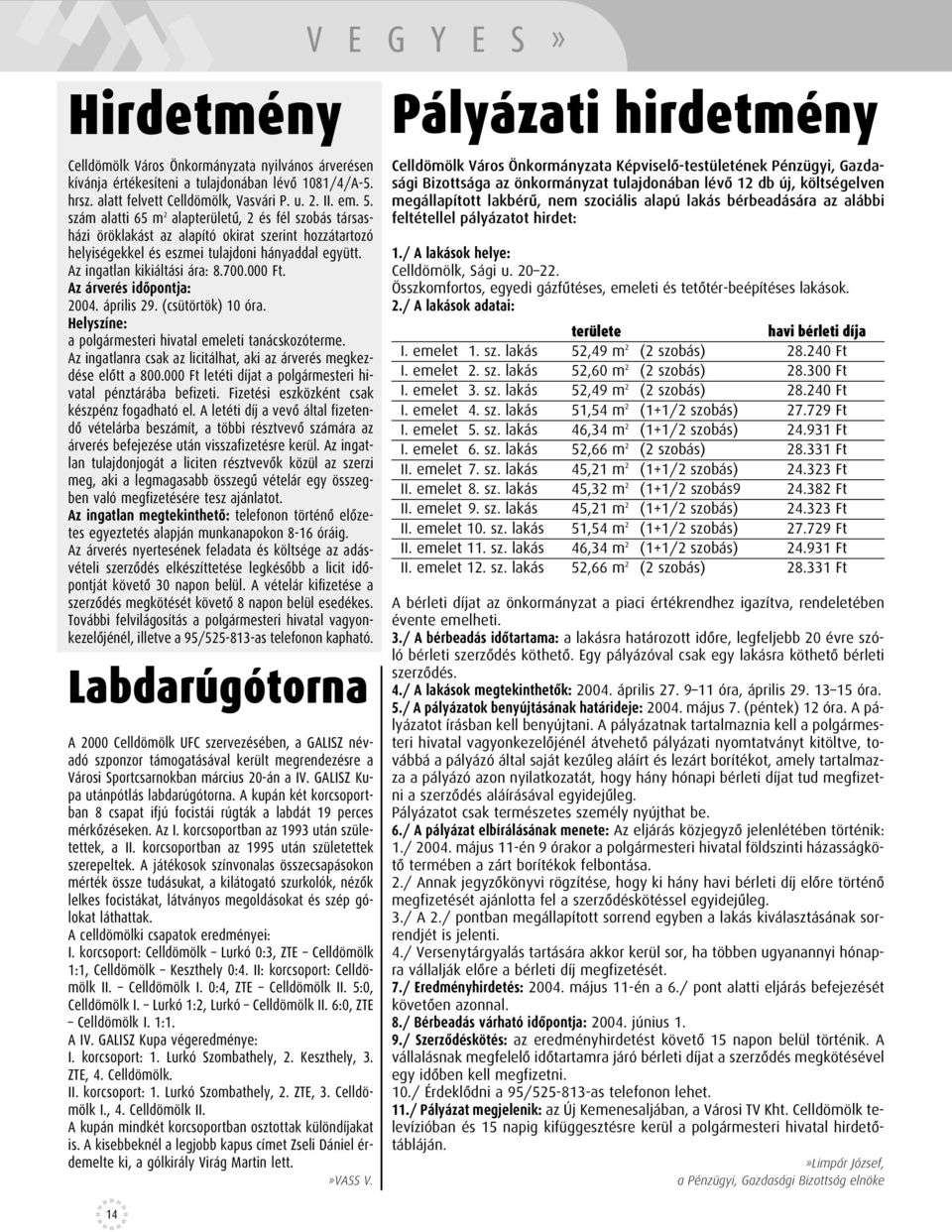 000 Ft. Az árverés idôpontja: 2004. április 29. (csütörtök) 10 óra. Helyszíne: a polgármesteri hivatal emeleti tanácskozóterme. Az ingatlanra csak az licitálhat, aki az árverés megkezdése elôtt a 800.