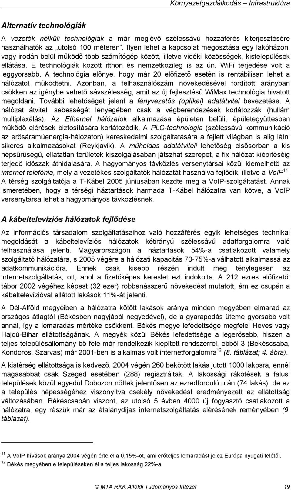E technológiák között itthon és nemzetközileg is az ún. WiFi terjedése volt a leggyorsabb. A technológia előnye, hogy már 20 előfizető esetén is rentábilisan lehet a hálózatot működtetni.
