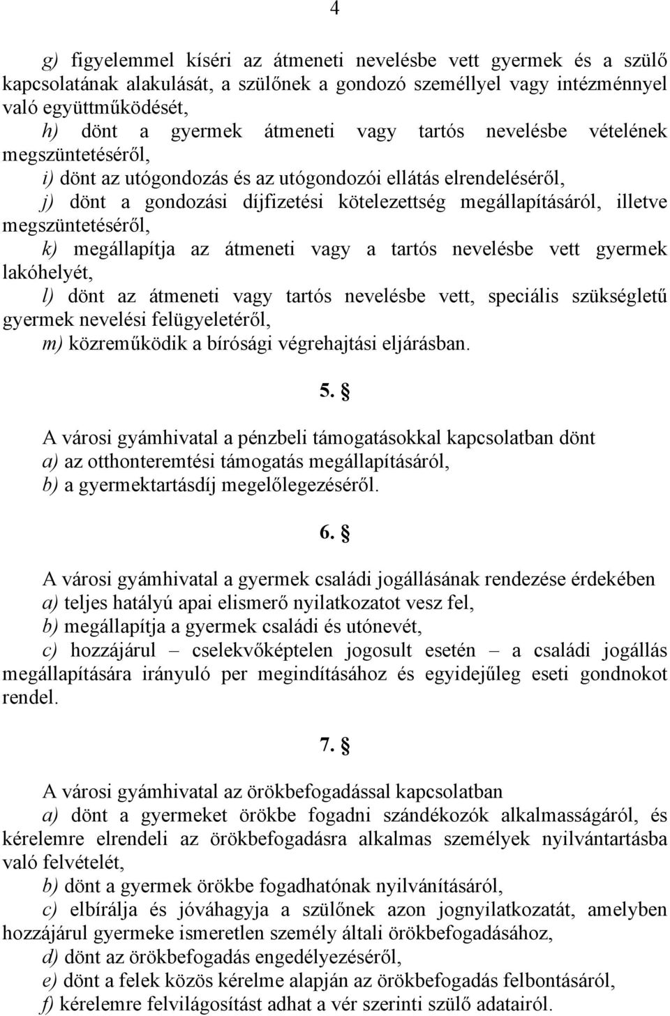 k) megállapítja az átmeneti vagy a tartós nevelésbe vett gyermek lakóhelyét, l) dönt az átmeneti vagy tartós nevelésbe vett, speciális szükségletű gyermek nevelési felügyeletéről, m) közreműködik a