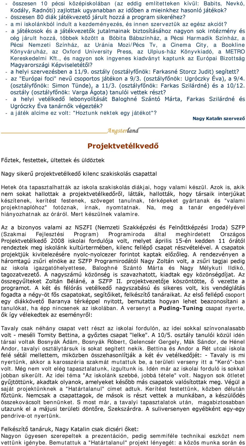 - a játékosok és a játékvezetők jutalmainak biztosításához nagyon sok intézmény és cég járult hozzá, többek között a Bóbita Bábszínház, a Pécsi Harmadik Színház, a Pécsi Nemzeti Színház, az Uránia