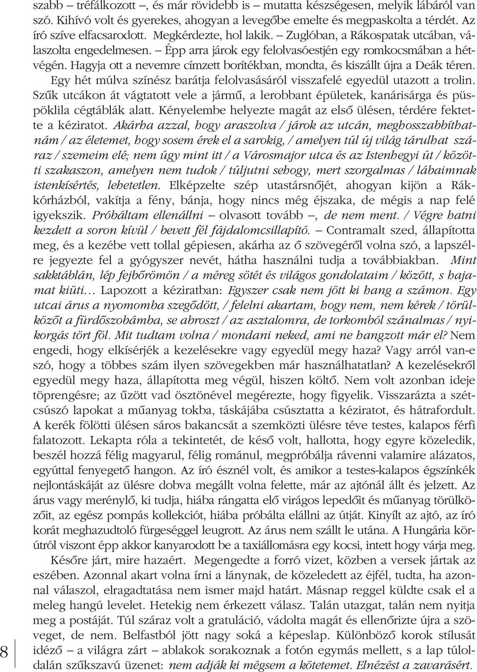 Hagyja ott a nevemre címzett borítékban, mondta, és ki szállt újra a Deák téren. Egy hét múlva színész barátja felolvasásáról visszafelé egyedül utazott a trolin.