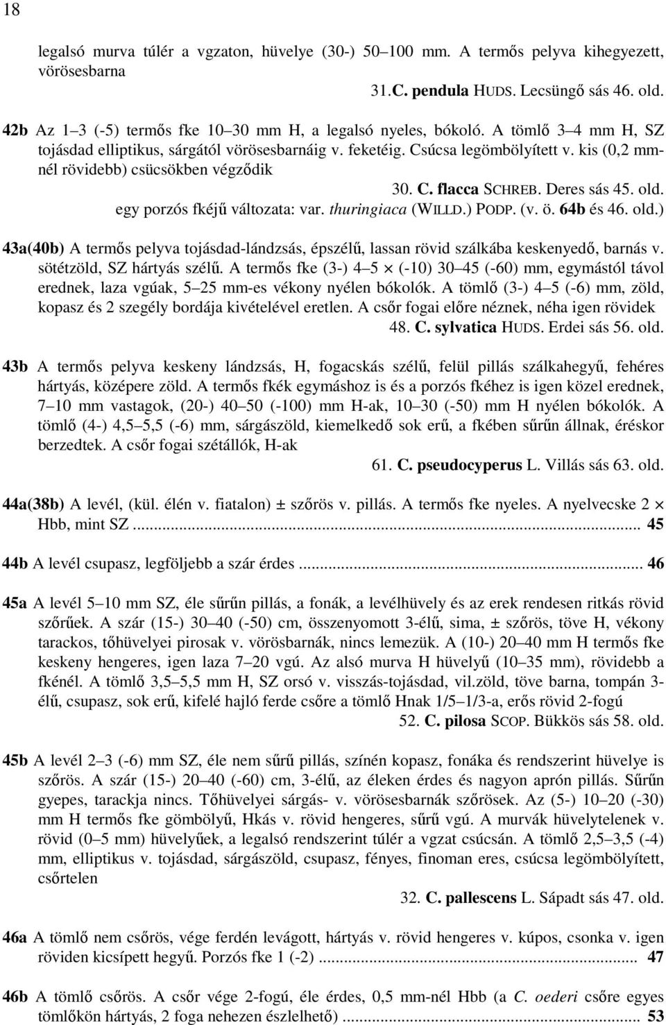 kis (0,2 mmnél rövidebb) csücsökben végződik 30. C. flacca SCHREB. Deres sás 45. old. egy porzós fkéjű változata: var. thuringiaca (WILLD.) PODP. (v. ö. 64b és 46. old.) 43a(40b) A termős pelyva tojásdad-lándzsás, épszélű, lassan rövid szálkába keskenyedő, barnás v.