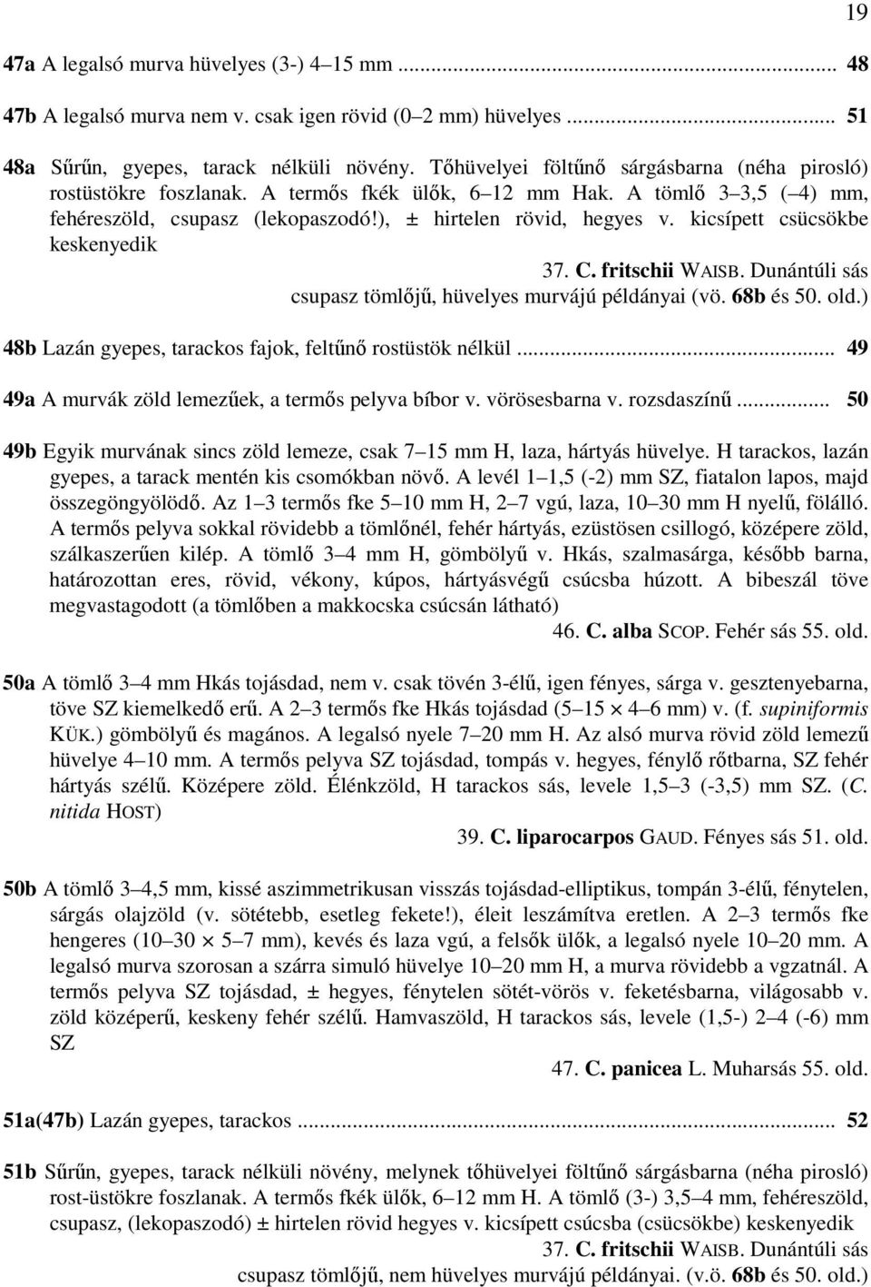 kicsípett csücsökbe keskenyedik 37. C. fritschii WAISB. Dunántúli sás csupasz tömlőjű, hüvelyes murvájú példányai (vö. 68b és 50. old.) 48b Lazán gyepes, tarackos fajok, feltűnő rostüstök nélkül.