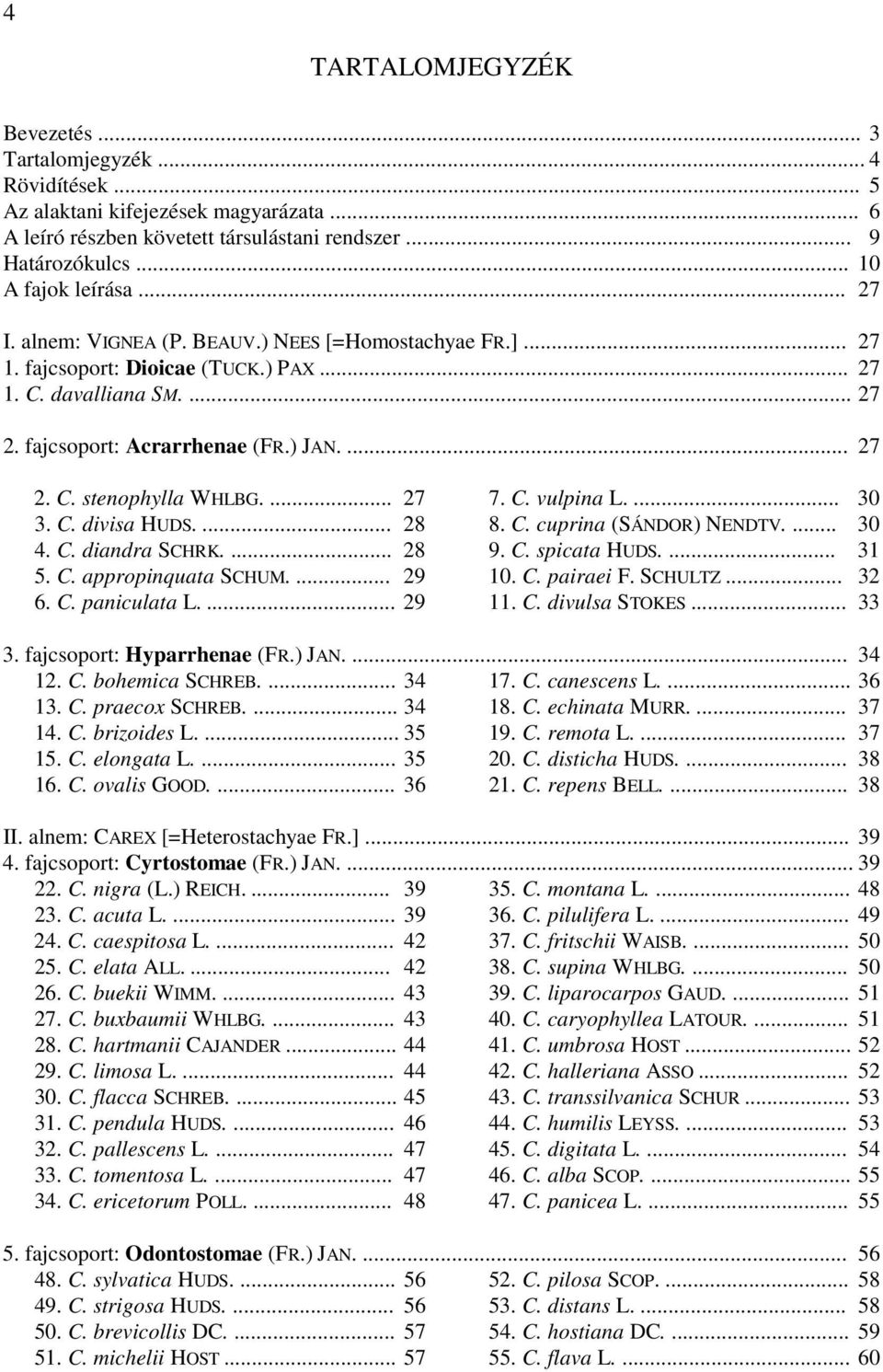 ... 27 3. C. divisa HUDS.... 28 4. C. diandra SCHRK.... 28 5. C. appropinquata SCHUM.... 29 6. C. paniculata L.... 29 7. C. vulpina L.... 30 8. C. cuprina (SÁNDOR) NENDTV.... 30 9. C. spicata HUDS.