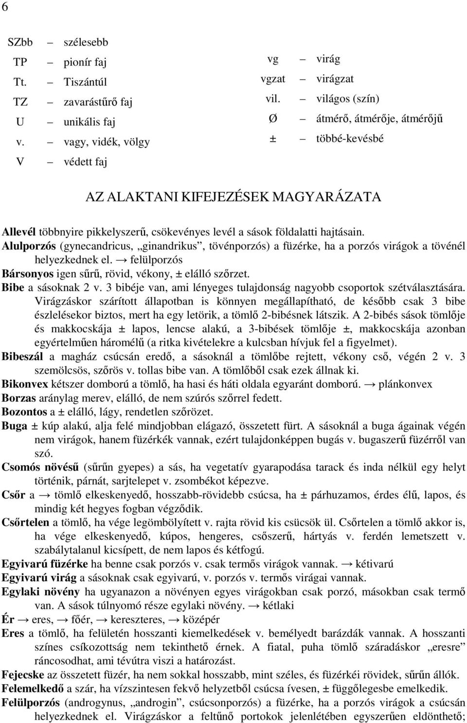 Alulporzós (gynecandricus, ginandrikus, tövénporzós) a füzérke, ha a porzós virágok a tövénél helyezkednek el. felülporzós Bársonyos igen sűrű, rövid, vékony, ± elálló szőrzet. Bibe a sásoknak 2 v.