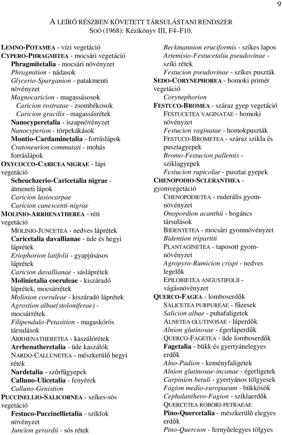 Caricion rostratae - zsombékosok Caricion gracilis - magassásrétek Nanocyperetalia - iszapnövényzet Nanocyperion - törpekákások Montio-Cardaminetalia - forráslápok Cratoneurion commutati - mohás