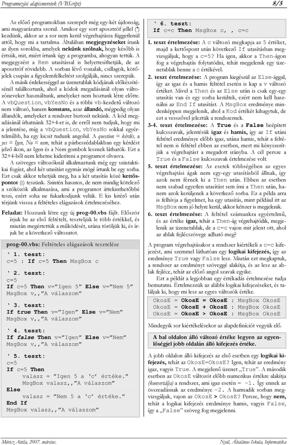 Általában megjegyzéseket írunk az ilyen sorokba, amelyek nekünk szólnak, hogy később is értsük, mit, miért írtunk úgy a programba, ahogyan tettük.