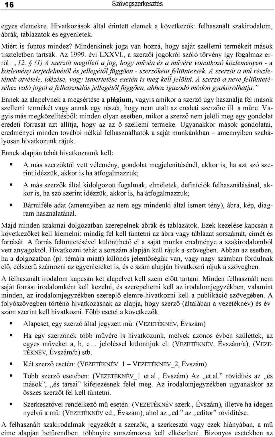 (1) A szerzőt megilleti a jog, hogy művén és a művére vonatkozó közleményen - a közlemény terjedelmétől és jellegétől függően - szerzőként feltüntessék.