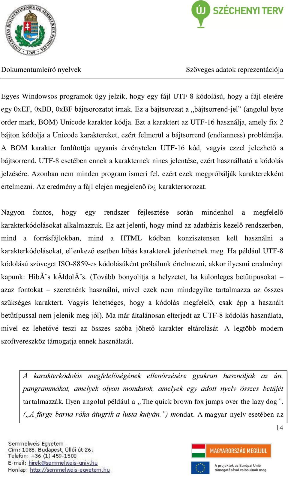 Ezt a karaktert az UTF-16 használja, amely fix 2 bájton kódolja a Unicode karaktereket, ezért felmerül a bájtsorrend (endianness) problémája.