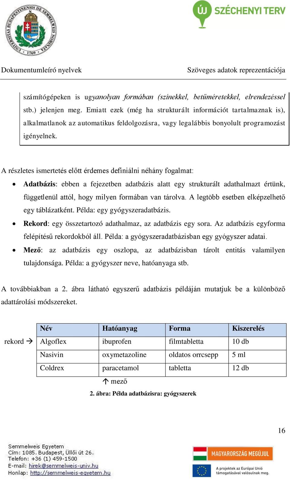 A részletes ismertetés előtt érdemes definiálni néhány fogalmat: Adatbázis: ebben a fejezetben adatbázis alatt egy strukturált adathalmazt értünk, függetlenül attól, hogy milyen formában van tárolva.