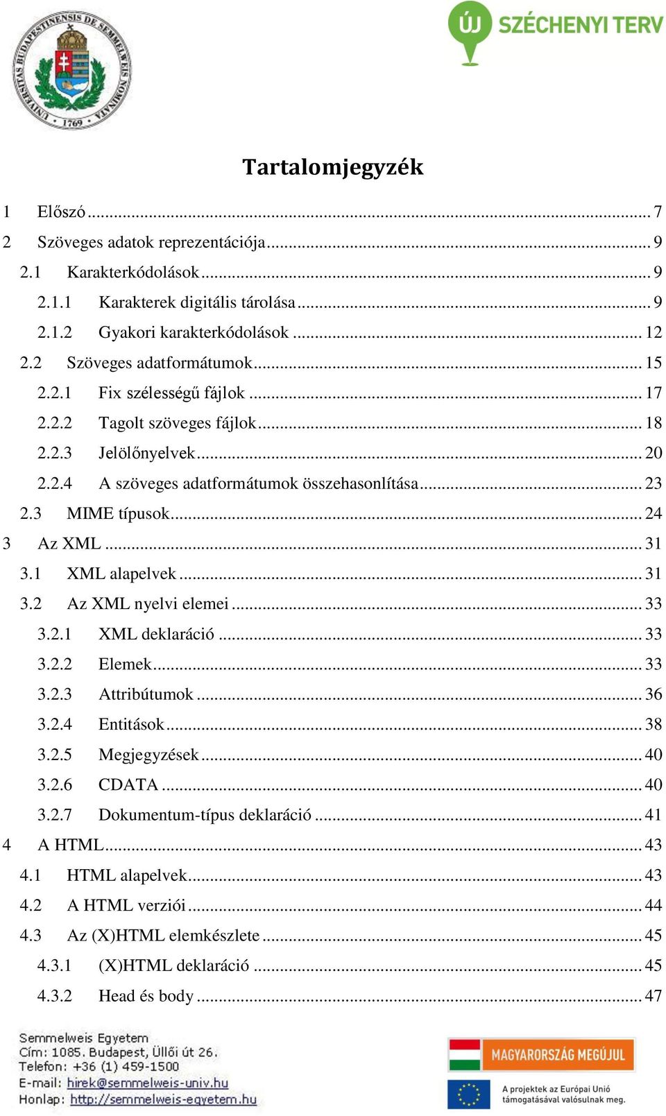 3 MIME típusok... 24 3 Az XML... 31 3.1 XML alapelvek... 31 3.2 Az XML nyelvi elemei... 33 3.2.1 XML deklaráció... 33 3.2.2 Elemek... 33 3.2.3 Attribútumok... 36 3.2.4 Entitások... 38 3.2.5 Megjegyzések.