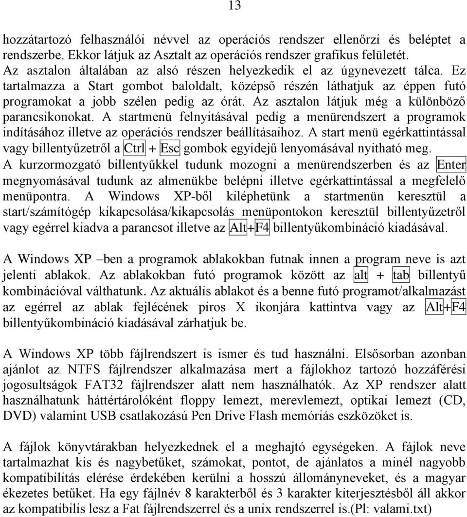 Az asztalon látjuk még a különböző parancsikonokat. A startmenü felnyitásával pedig a menürendszert a programok indításához illetve az operációs rendszer beállításaihoz.