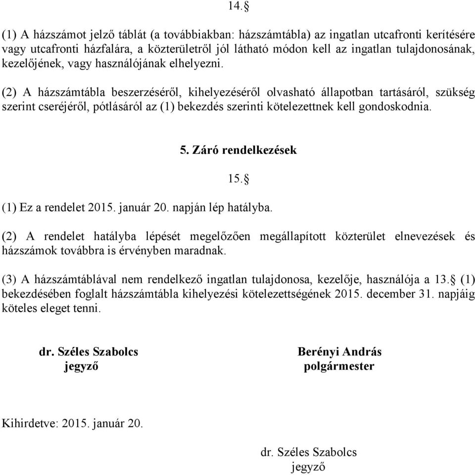 (2) A házszámtábla beszerzéséről, kihelyezéséről olvasható állapotban tartásáról, szükség szerint cseréjéről, pótlásáról az (1) bekezdés szerinti kötelezettnek kell gondoskodnia. 5.