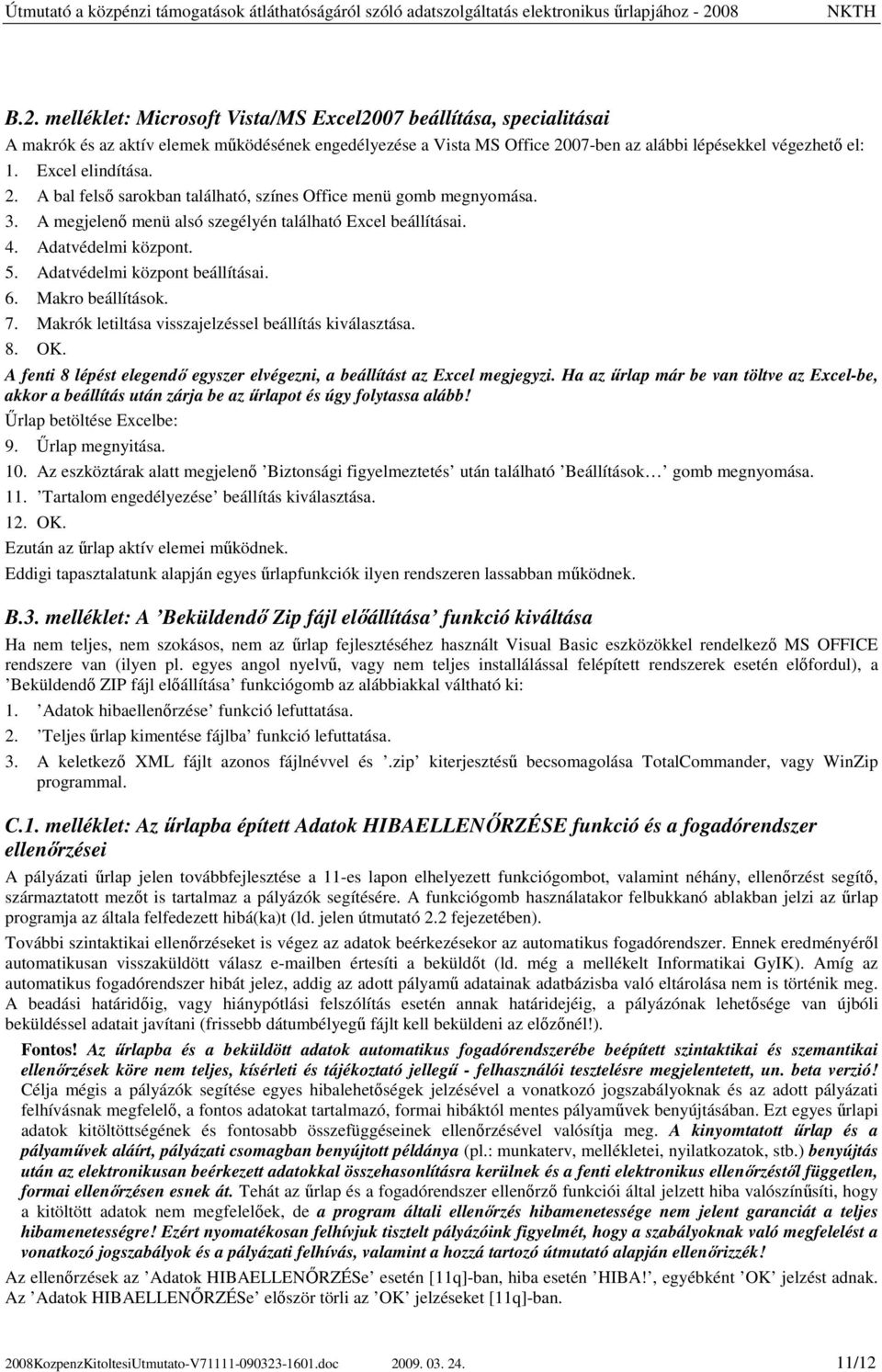 Adatvédelmi központ beállításai. 6. Makro beállítások. 7. Makrók letiltása visszajelzéssel beállítás kiválasztása. 8. OK. A fenti 8 lépést elegendı egyszer elvégezni, a beállítást az Excel megjegyzi.