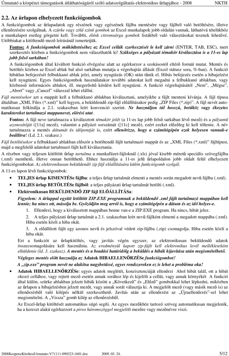 További, élénk citromsárga gombok listákból való választásokat tesznek lehetıvé. Utóbbiakat a kitöltendı mezı leírásánál ismertetjük.