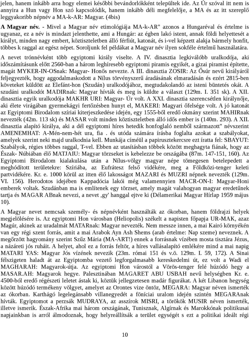 - Mivel a Magyar név etimológiája MA-k-AR" azonos a Hungaréval és értelme is ugyanaz, ez a név is mindazt jelenthette, ami a Hungár: az égben lakó istent, annak földi helyettesét a királyt, minden