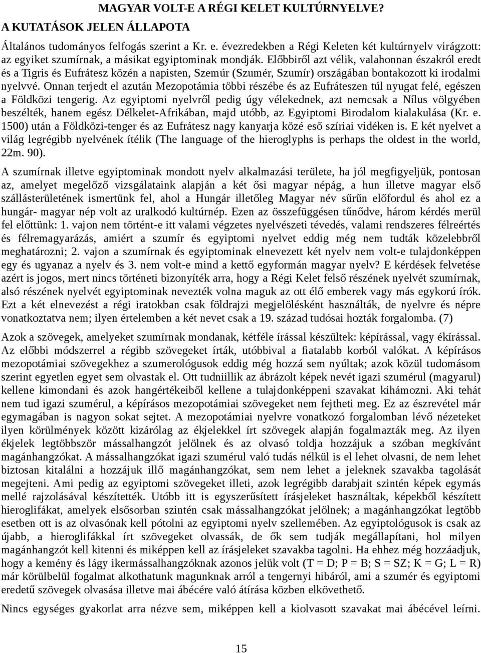 Előbbiről azt vélik, valahonnan északról eredt és a Tigris és Eufrátesz közén a napisten, Szemúr (Szumér, Szumír) országában bontakozott ki irodalmi nyelvvé.