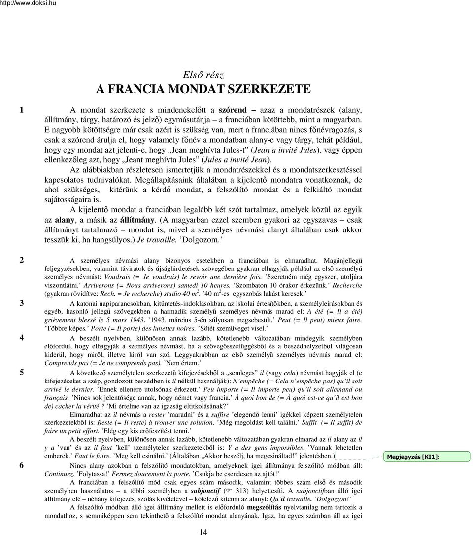 E nagyobb kötöttségre már csak azért is szükség van, mert a franciában nincs főnévragozás, s csak a szórend árulja el, hogy valamely főnév a mondatban alany-e vagy tárgy, tehát például, hogy egy