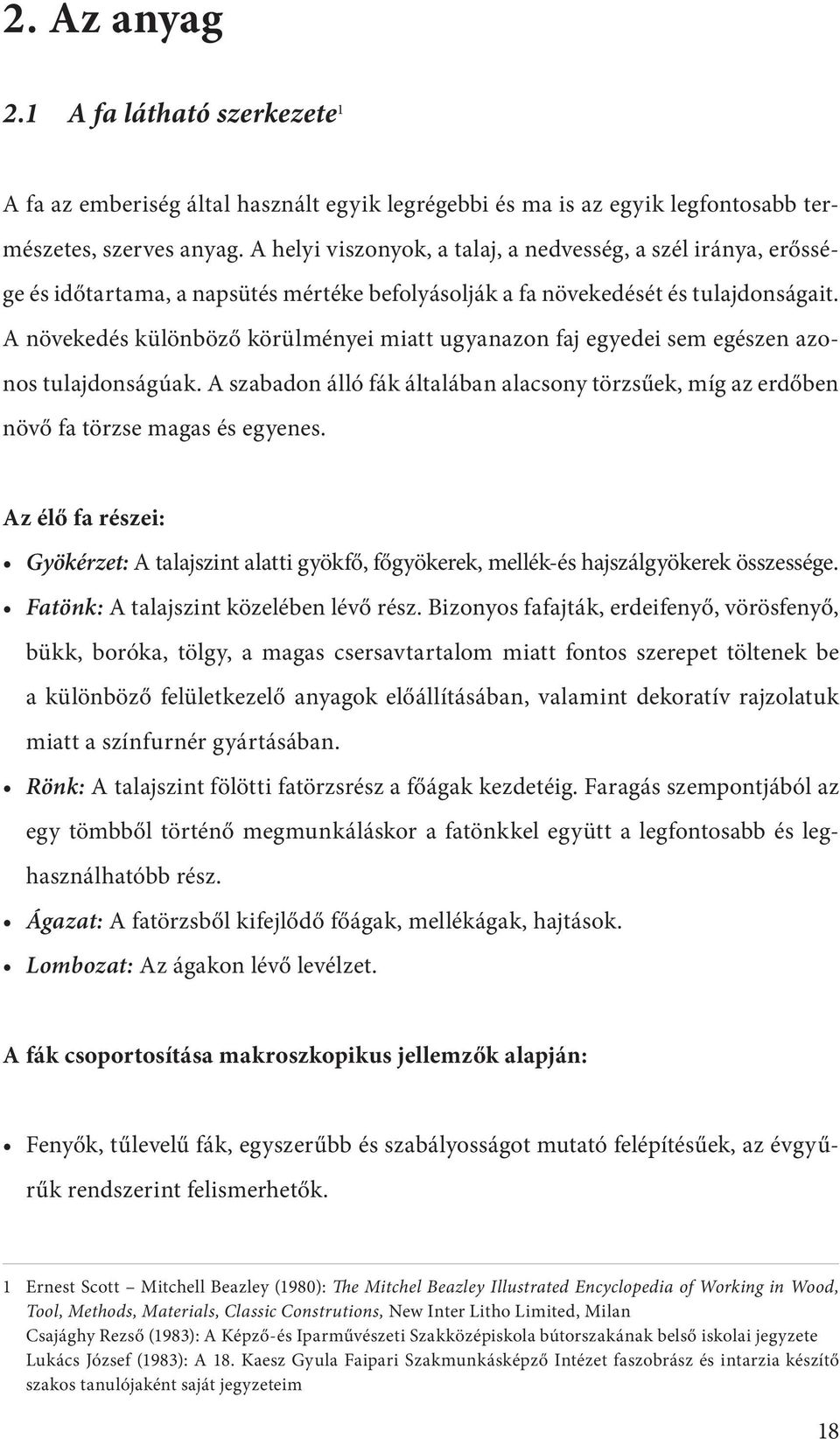 A növekedés különböző körülményei miatt ugyanazon faj egyedei sem egészen azonos tulajdonságúak. A szabadon álló fák általában alacsony törzsűek, míg az erdőben növő fa törzse magas és egyenes.