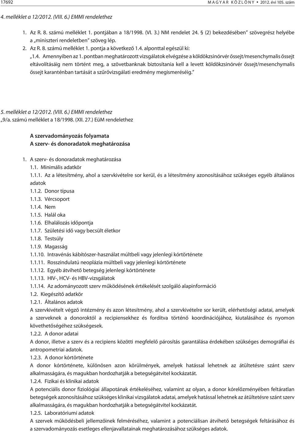 pontban meghatározott vizsgálatok elvégzése a köldökzsinórvér õssejt/mesenchymalis õssejt eltávolításáig nem történt meg, a szövetbanknak biztosítania kell a levett köldökzsinórvér