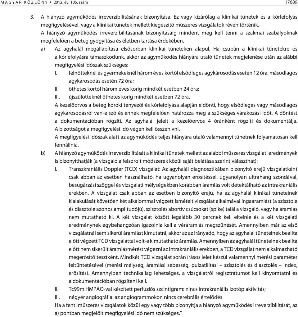 A hiányzó agymûködés irreverzibilitásának bizonyításáig mindent meg kell tenni a szakmai szabályoknak megfelelõen a beteg gyógyítása és életben tartása érdekében.