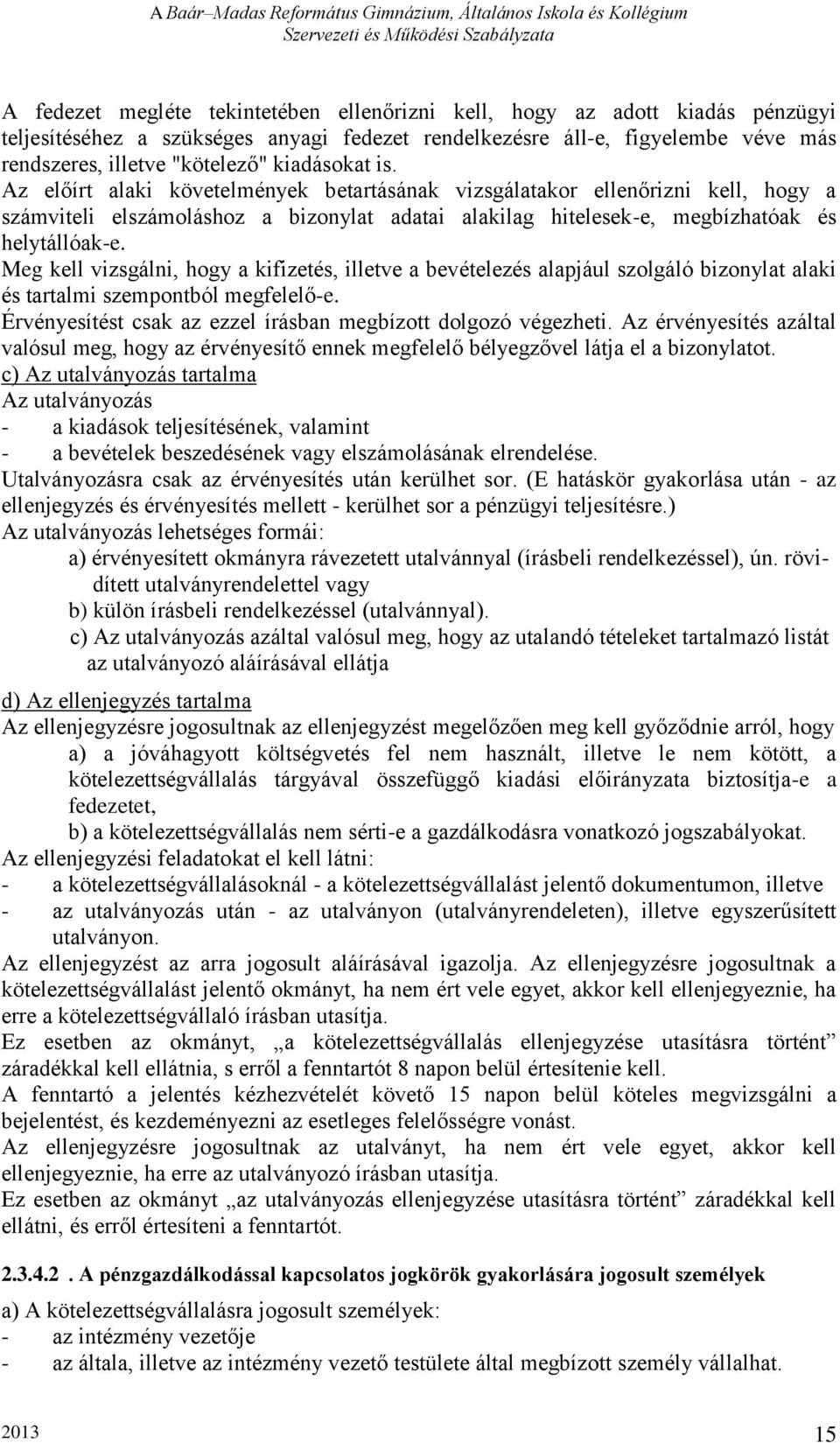 Meg kell vizsgálni, hogy a kifizetés, illetve a bevételezés alapjául szolgáló bizonylat alaki és tartalmi szempontból megfelelő-e. Érvényesítést csak az ezzel írásban megbízott dolgozó végezheti.