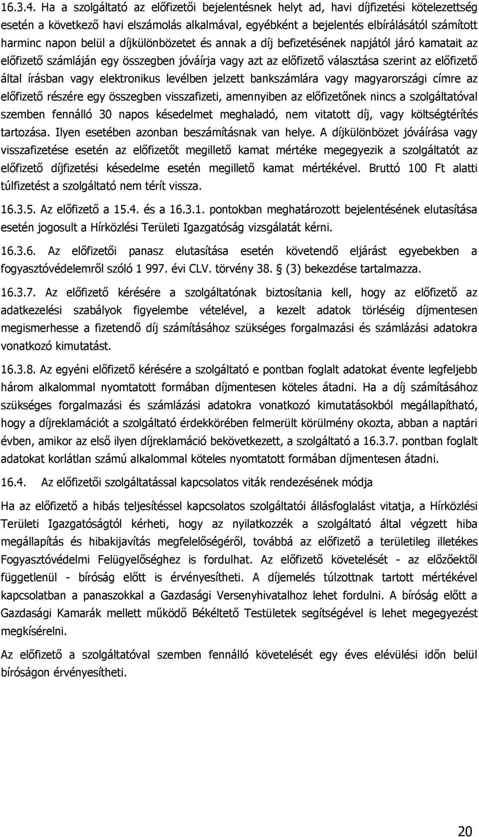 a díjkülönbözetet és annak a díj befizetésének napjától járó kamatait az előfizető számláján egy összegben jóváírja vagy azt az előfizető választása szerint az előfizető által írásban vagy