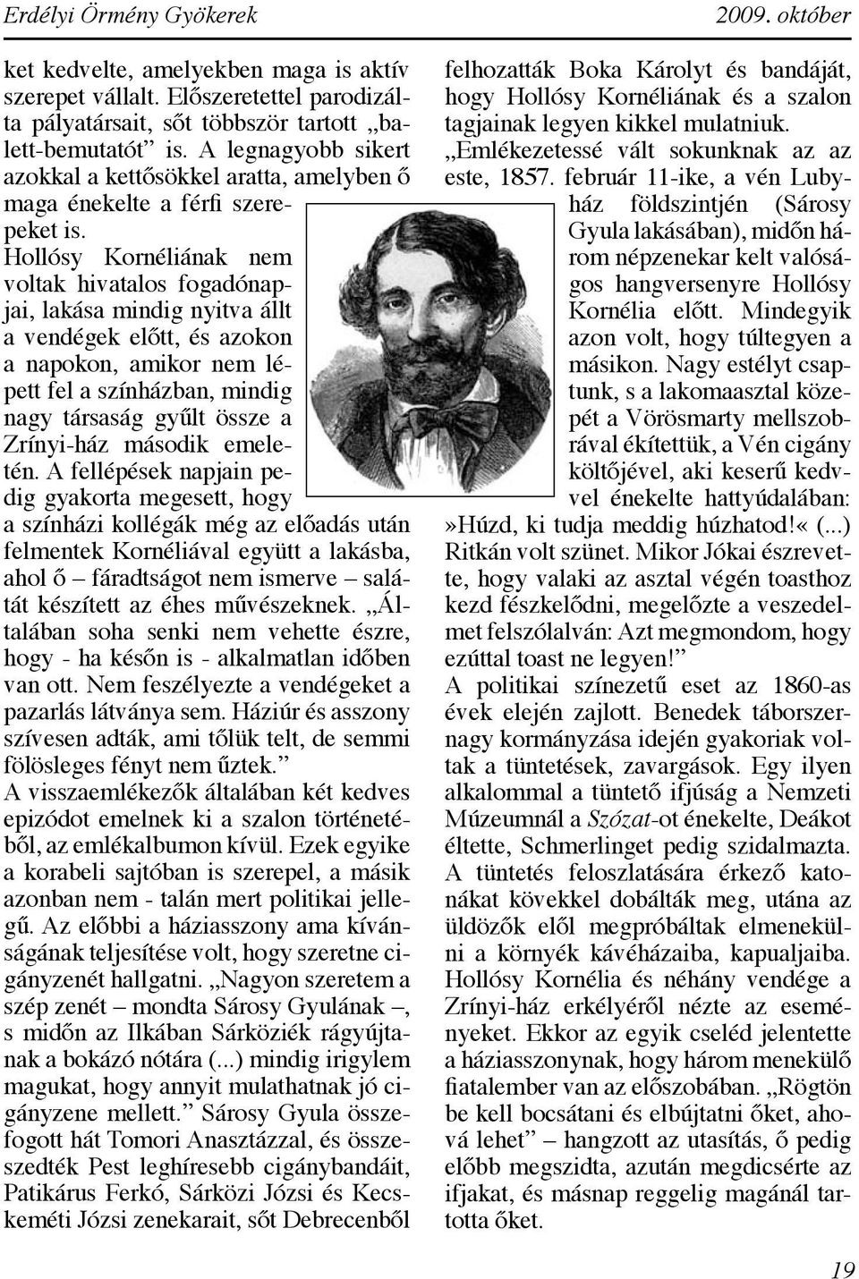 Hollósy Kornéliának nem voltak hivatalos fogadónapjai, lakása mindig nyitva állt a vendégek előtt, és azokon a napokon, amikor nem lépett fel a színházban, mindig nagy társaság gyűlt össze a