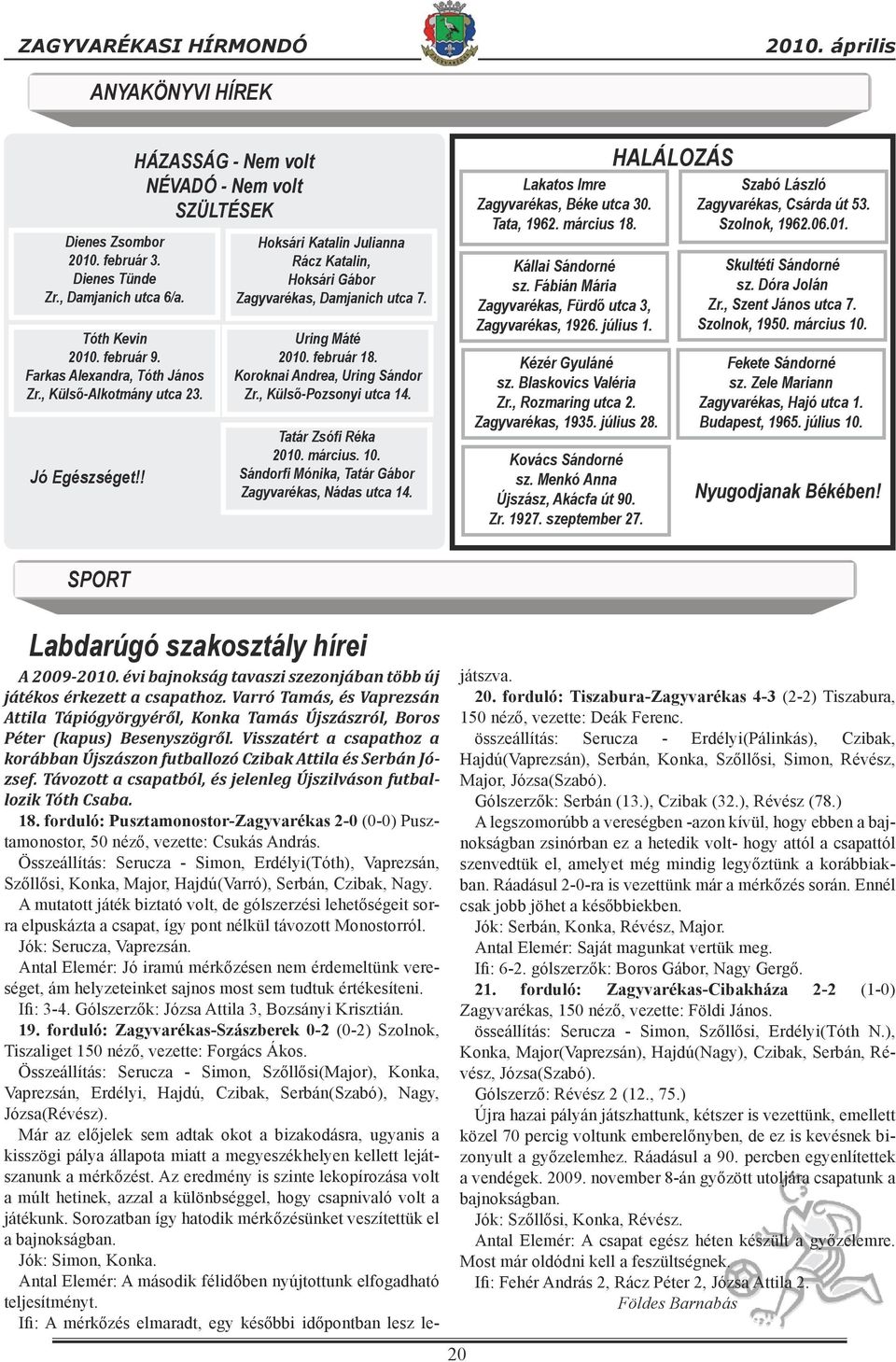 február 18. Koroknai Andrea, Uring Sándor Zr., Külső-Pozsonyi utca 14. Tatár Zsófi Réka 2010. március. 10. Sándorfi Mónika, Tatár Gábor Zagyvarékas, Nádas utca 14.