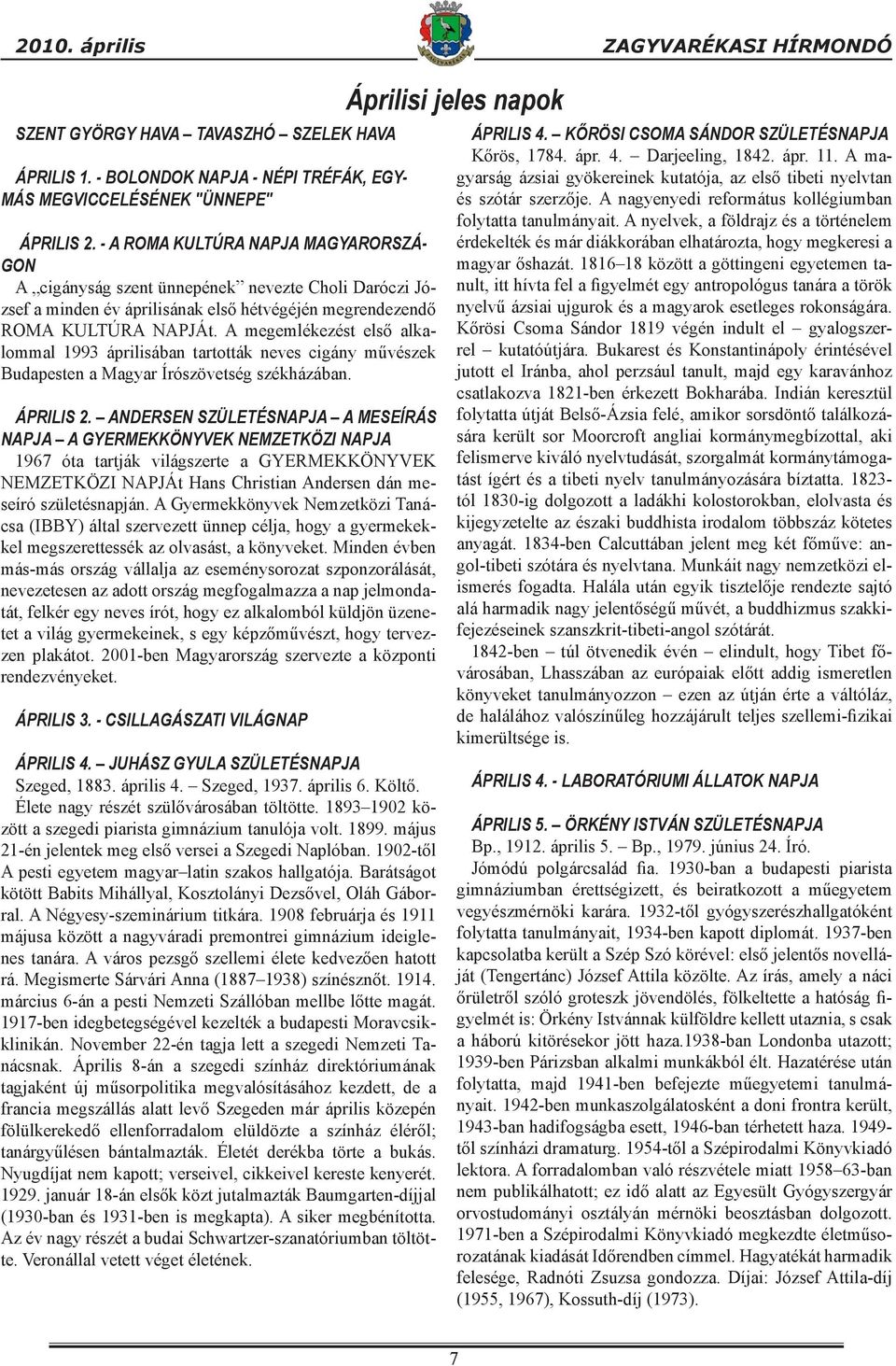 A megemlékezést első alkalommal 1993 áprilisában tartották neves cigány művészek Budapesten a Magyar Írószövetség székházában. ÁPRILIS 2.