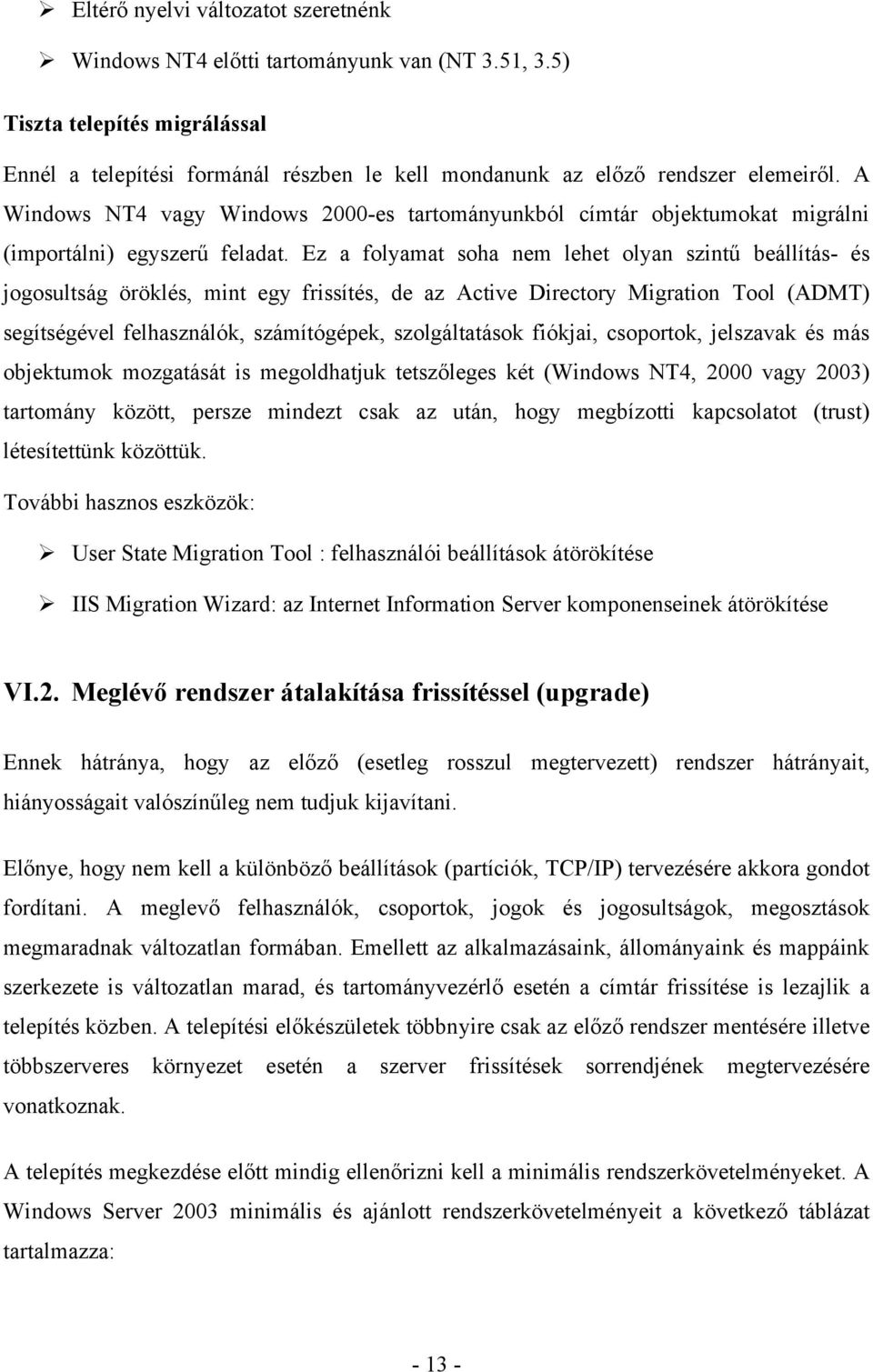 Ez a folyamat soha nem lehet olyan szintű beállítás- és jogosultság öröklés, mint egy frissítés, de az Active Directory Migration Tool (ADMT) segítségével felhasználók, számítógépek, szolgáltatások