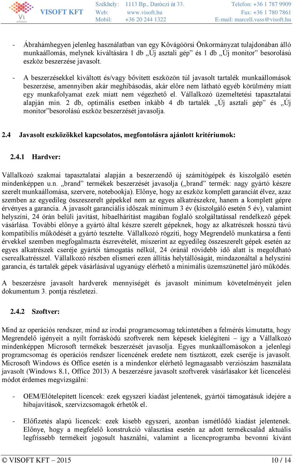 ezek miatt nem végezhető el. Vállalkozó üzemeltetési tapasztalatai alapján min. 2 db, optimális esetben inkább 4 db tartalék Új asztali gép és Új monitor besorolású eszköz beszerzését javasolja. 2.4 Javasolt eszközökkel kapcsolatos, megfontolásra ajánlott kritériumok: 2.