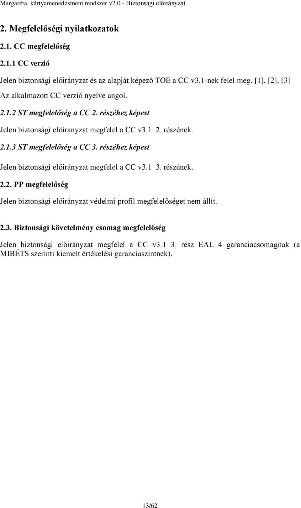 részéhez képest Jelen biztonsági előirányzat megfelel a CC v3.1 3. részének. 2.2. PP megfelelőség Jelen biztonsági előirányzat védelmi profil megfelelőséget nem állít. 2.3. Biztonsági követelmény csomag megfelelőség Jelen biztonsági előirányzat megfelel a CC v3.