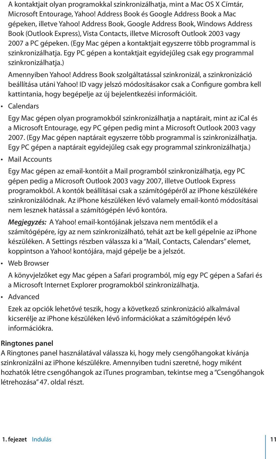 (Egy Mac gépen a kontaktjait egyszerre több programmal is szinkronizálhatja. Egy PC gépen a kontaktjait egyidejűleg csak egy programmal szinkronizálhatja.) Amennyiben Yahoo!