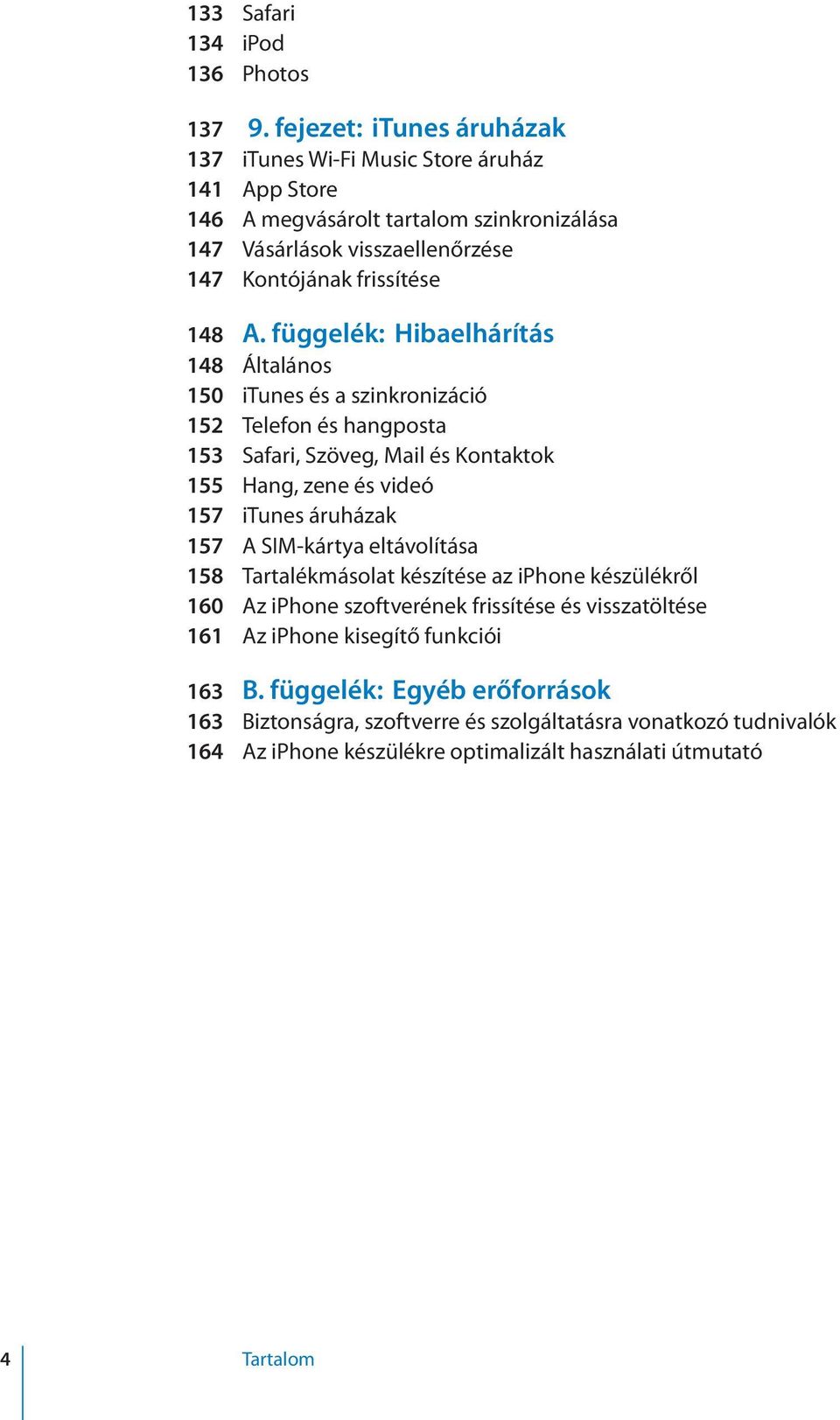 függelék: Hibaelhárítás 148 Általános 150 itunes és a szinkronizáció 152 Telefon és hangposta 153 Safari, Szöveg, Mail és Kontaktok 155 Hang, zene és videó 157 itunes áruházak 157 A