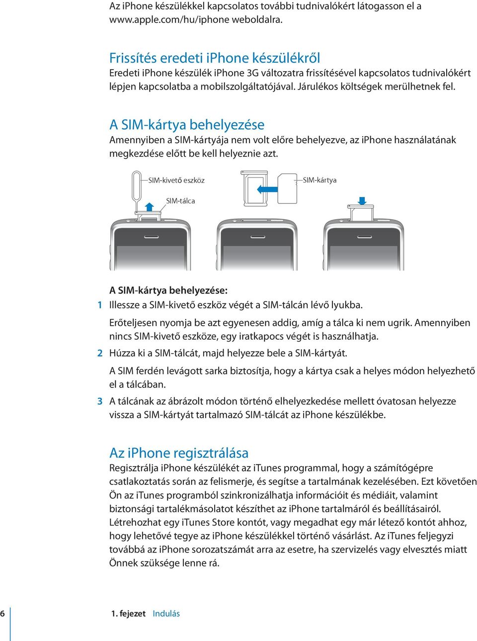 Járulékos költségek merülhetnek fel. A SIM-kártya behelyezése Amennyiben a SIM-kártyája nem volt előre behelyezve, az iphone használatának megkezdése előtt be kell helyeznie azt.