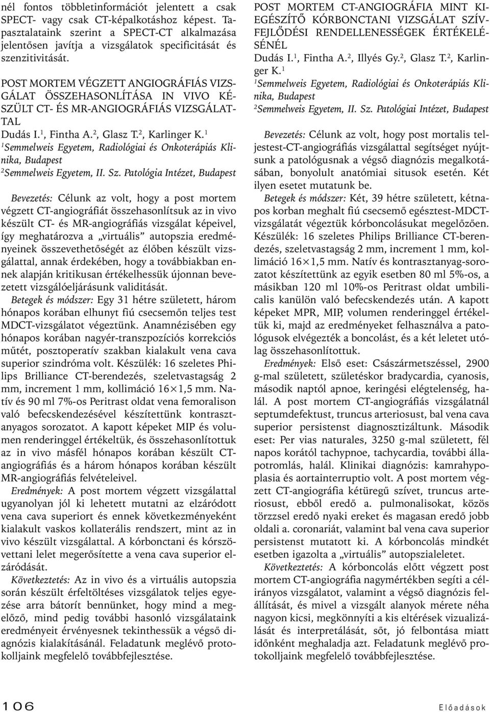 POST MORTEM VÉGZETT ANGIOGRÁFIÁS VIZS- GÁLAT ÖSSZEHASONLÍTÁSA IN VIVO KÉ- SZÜLT CT- ÉS MR-ANGIOGRÁFIÁS VIZSGÁLAT- TAL Dudás I., Fintha A., Glasz T., Karlinger K.
