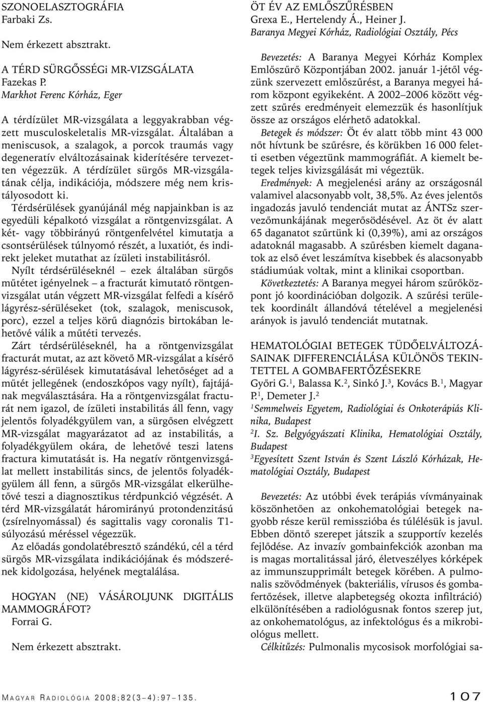 Általában a meniscusok, a szalagok, a porcok traumás vagy degeneratív elváltozásainak kiderítésére tervezetten végezzük.