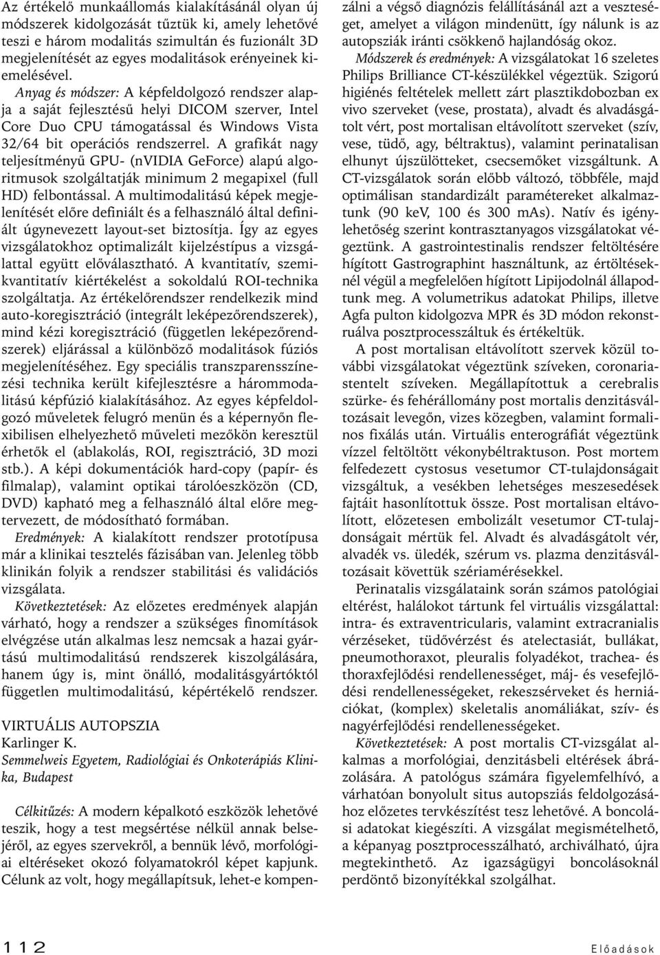 A grafikát nagy teljesítményû GPU- (nvidia GeForce) alapú algoritmusok szolgáltatják minimum megapixel (full HD) felbontással.
