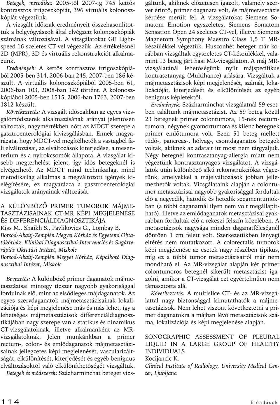 Az értékelésnél D (MPR), 3D és virtuális rekonstrukciót alkalmazunk. Eredmények: A kettôs kontrasztos irrigoszkópiából 005-ben 34, 006-ban 45, 007-ben 86 készült.