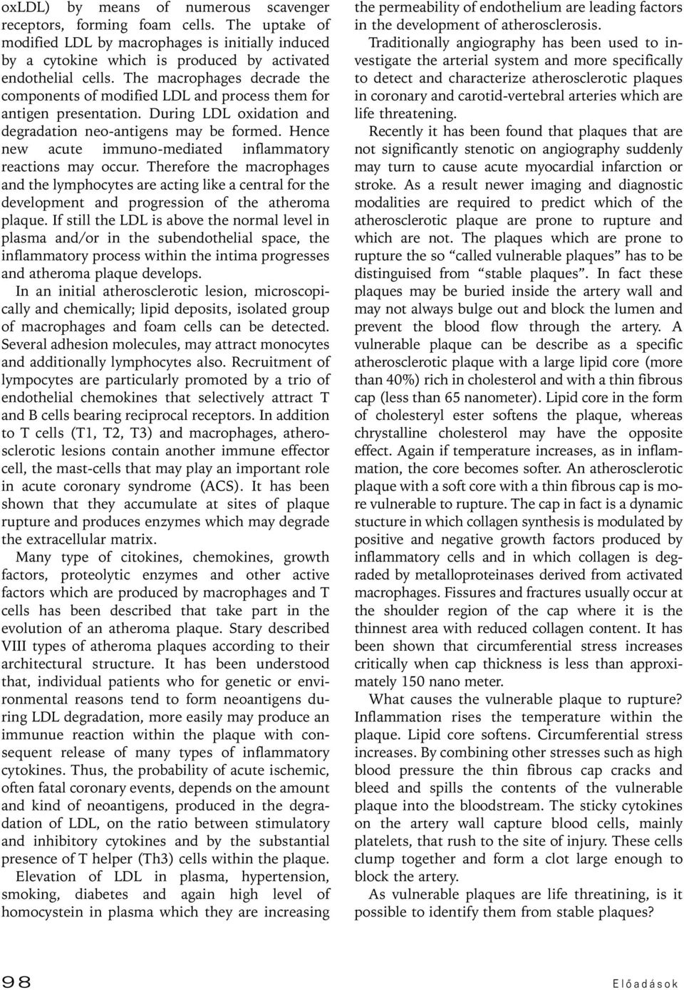 Hence new acute immuno-mediated inflammatory reactions may occur. Therefore the macrophages and the lymphocytes are acting like a central for the development and progression of the atheroma plaque.